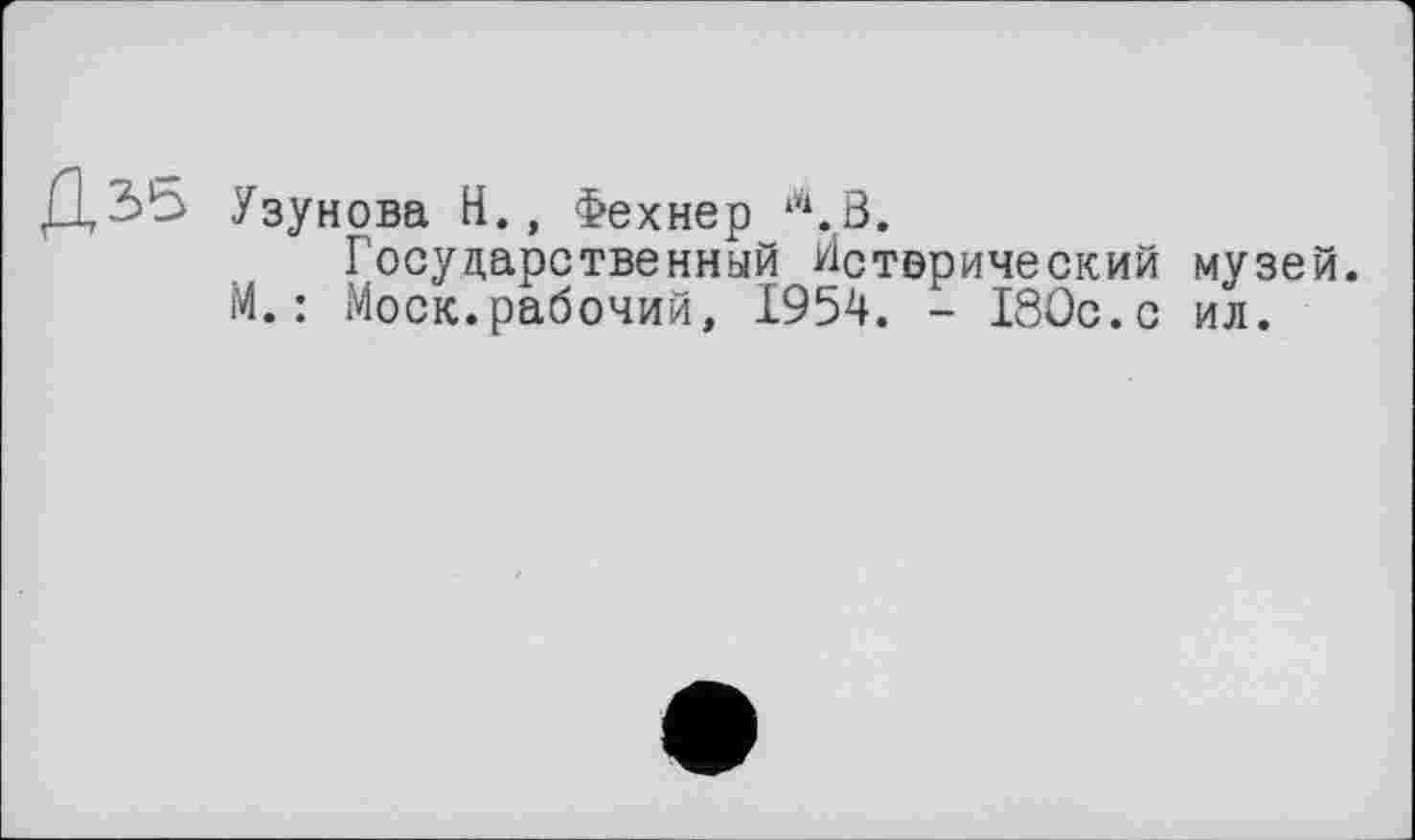 ﻿ДЗЬ Узунова Н., Фехнер Л.В.
Государственный Истерический музей.
М.: Моск.рабочий, 1954. - ISOc.c ил.